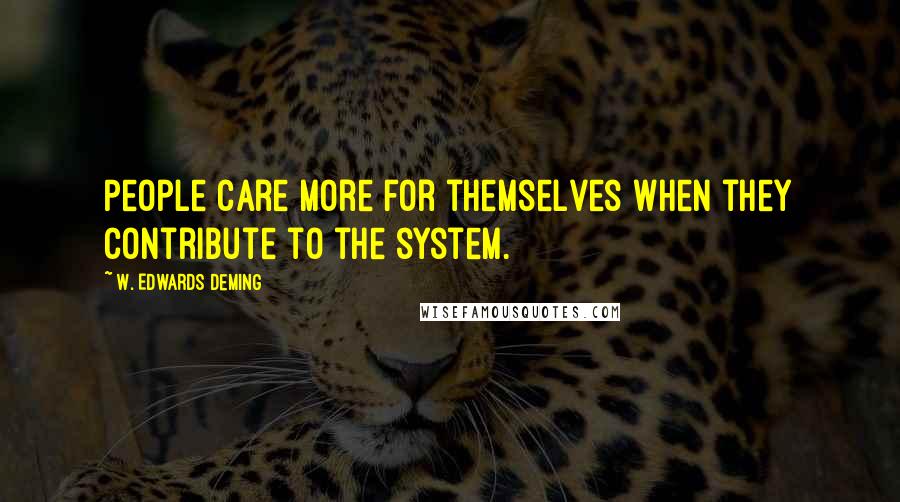 W. Edwards Deming Quotes: People care more for themselves when they contribute to the system.