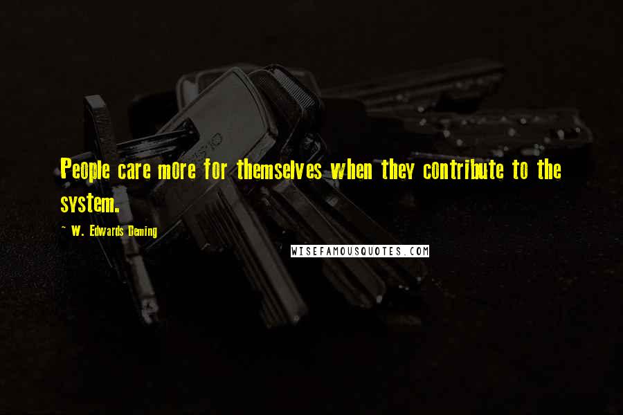 W. Edwards Deming Quotes: People care more for themselves when they contribute to the system.