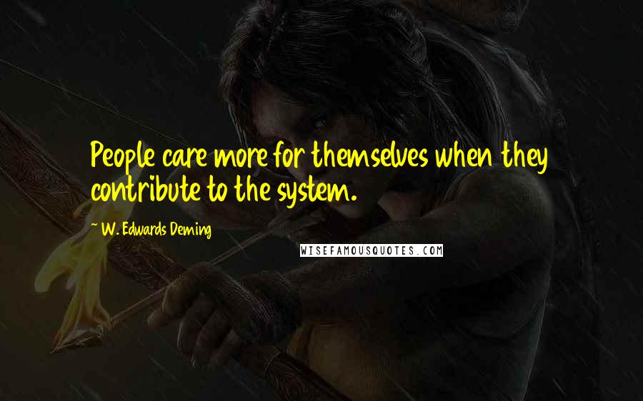 W. Edwards Deming Quotes: People care more for themselves when they contribute to the system.