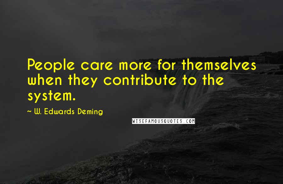 W. Edwards Deming Quotes: People care more for themselves when they contribute to the system.