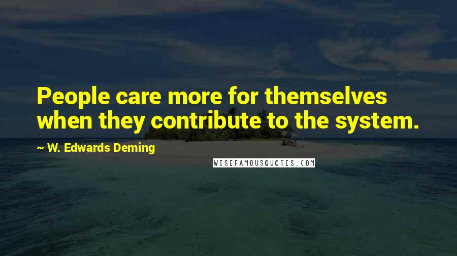 W. Edwards Deming Quotes: People care more for themselves when they contribute to the system.