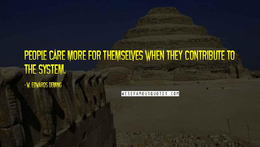 W. Edwards Deming Quotes: People care more for themselves when they contribute to the system.