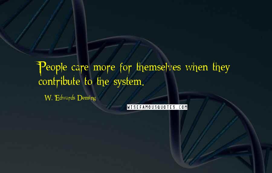 W. Edwards Deming Quotes: People care more for themselves when they contribute to the system.
