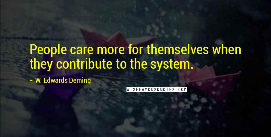 W. Edwards Deming Quotes: People care more for themselves when they contribute to the system.