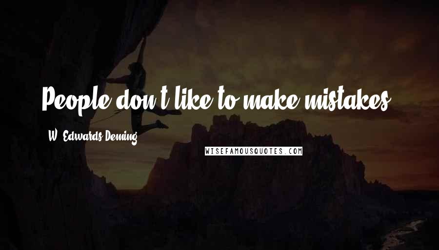 W. Edwards Deming Quotes: People don't like to make mistakes.