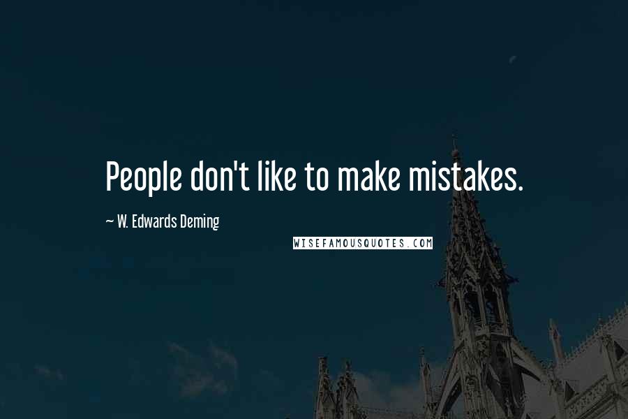 W. Edwards Deming Quotes: People don't like to make mistakes.