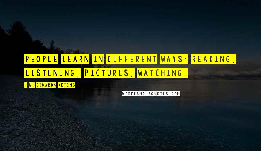 W. Edwards Deming Quotes: People learn in different ways: reading, listening, pictures, watching.
