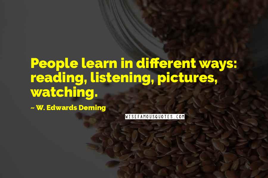 W. Edwards Deming Quotes: People learn in different ways: reading, listening, pictures, watching.