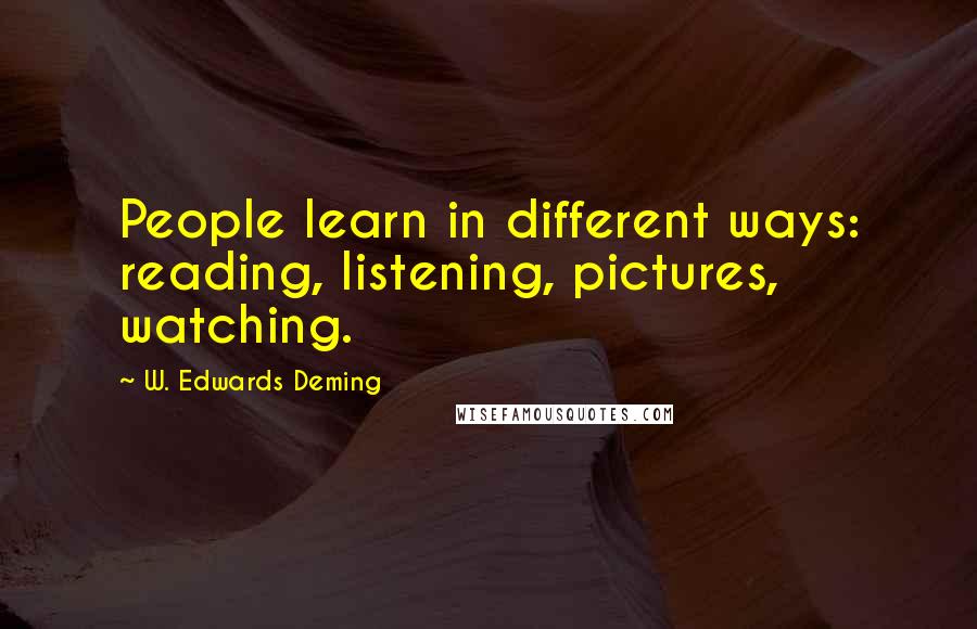 W. Edwards Deming Quotes: People learn in different ways: reading, listening, pictures, watching.