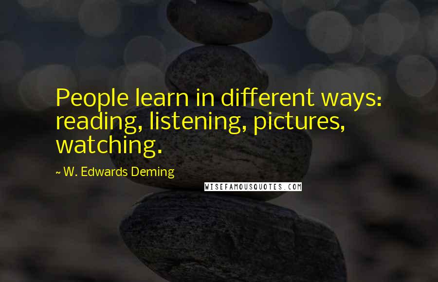 W. Edwards Deming Quotes: People learn in different ways: reading, listening, pictures, watching.