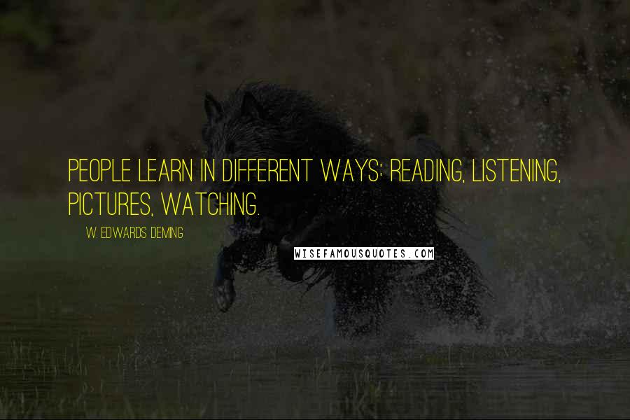 W. Edwards Deming Quotes: People learn in different ways: reading, listening, pictures, watching.