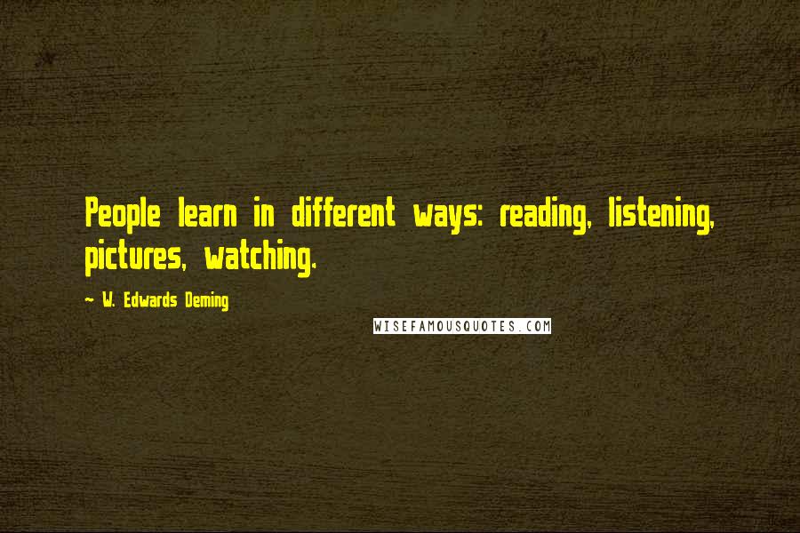 W. Edwards Deming Quotes: People learn in different ways: reading, listening, pictures, watching.