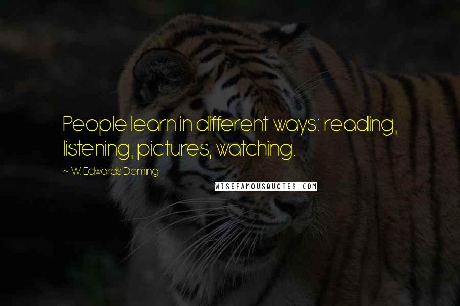 W. Edwards Deming Quotes: People learn in different ways: reading, listening, pictures, watching.