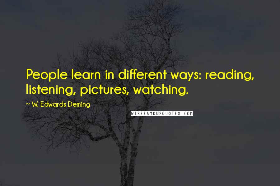 W. Edwards Deming Quotes: People learn in different ways: reading, listening, pictures, watching.