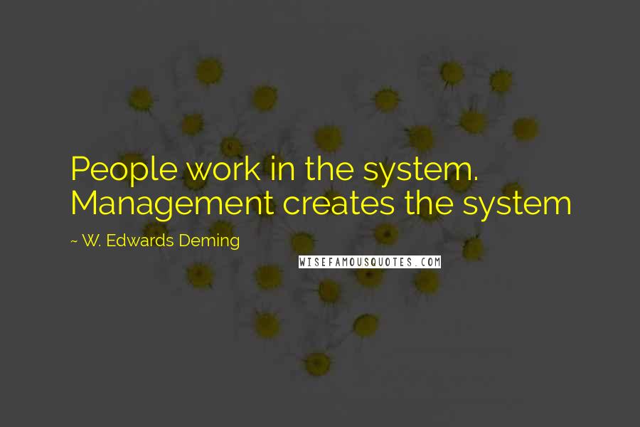 W. Edwards Deming Quotes: People work in the system. Management creates the system