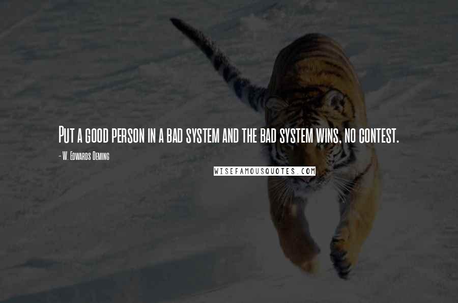 W. Edwards Deming Quotes: Put a good person in a bad system and the bad system wins, no contest.