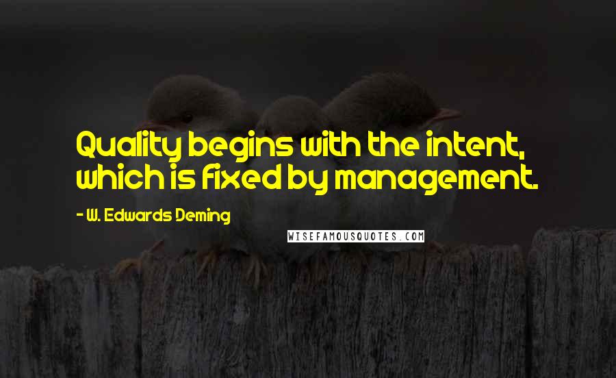 W. Edwards Deming Quotes: Quality begins with the intent, which is fixed by management.