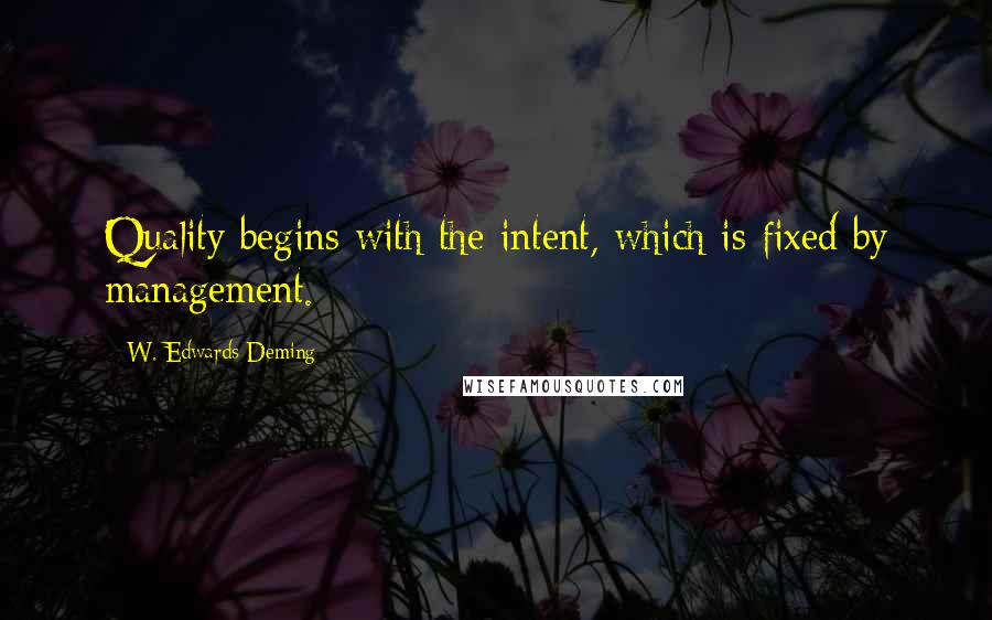 W. Edwards Deming Quotes: Quality begins with the intent, which is fixed by management.