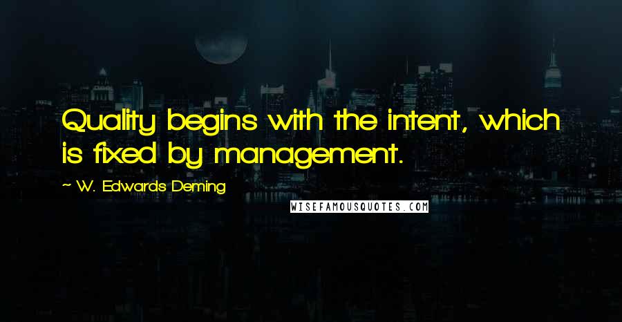 W. Edwards Deming Quotes: Quality begins with the intent, which is fixed by management.