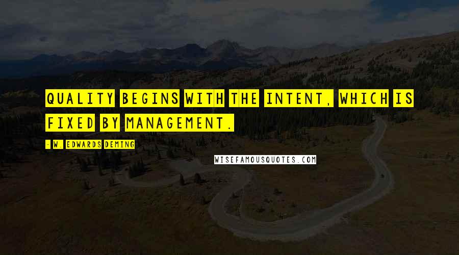 W. Edwards Deming Quotes: Quality begins with the intent, which is fixed by management.