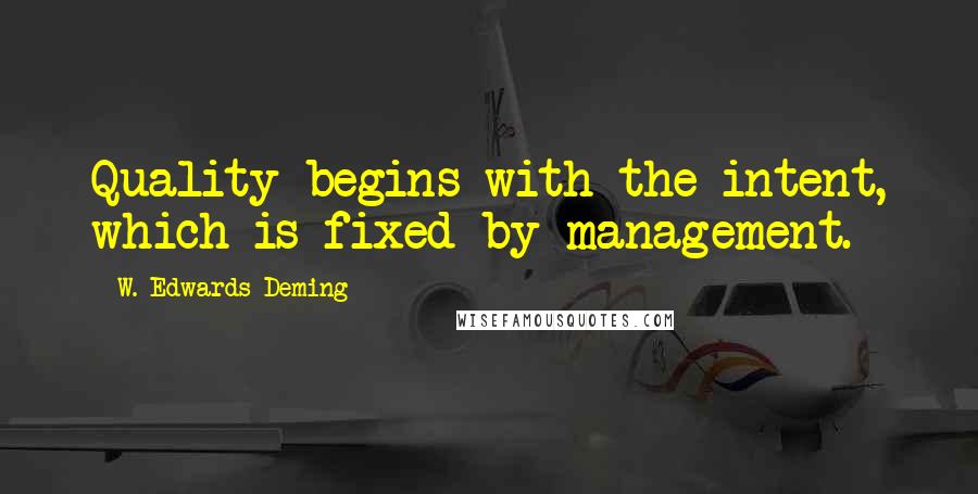 W. Edwards Deming Quotes: Quality begins with the intent, which is fixed by management.