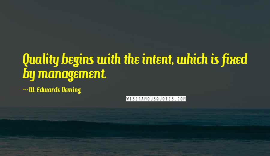 W. Edwards Deming Quotes: Quality begins with the intent, which is fixed by management.