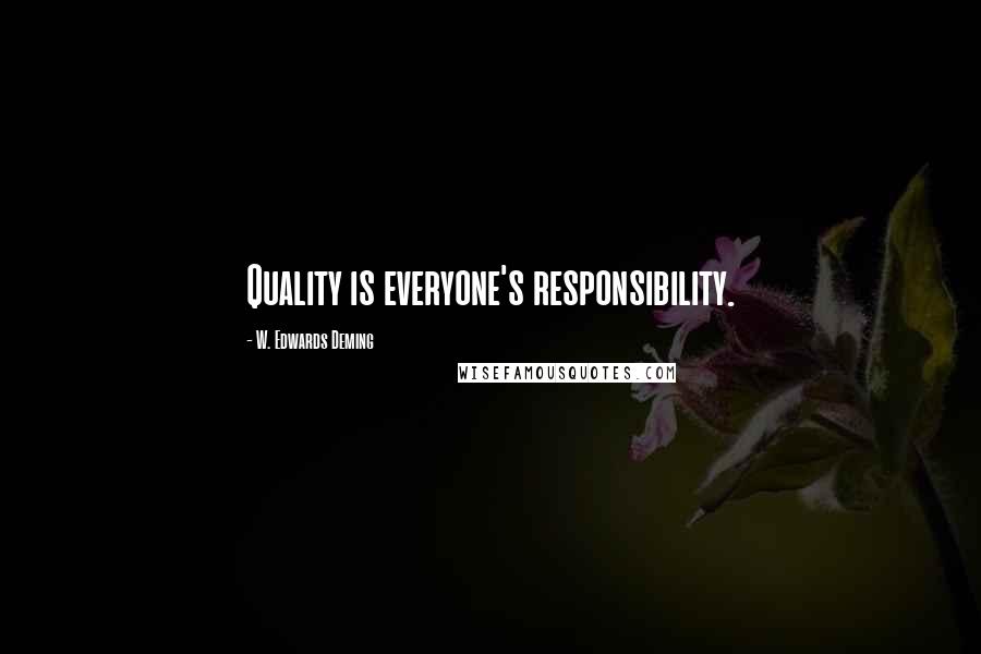 W. Edwards Deming Quotes: Quality is everyone's responsibility.