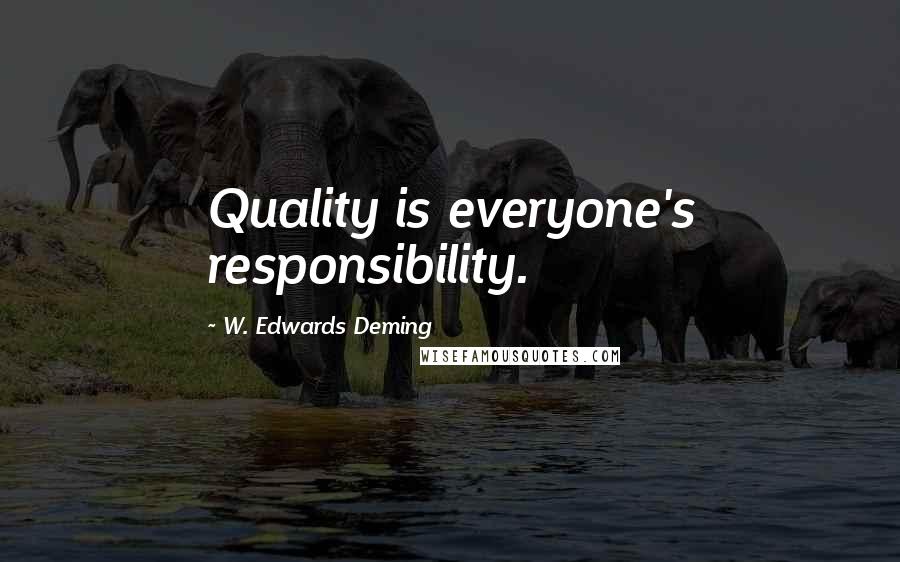 W. Edwards Deming Quotes: Quality is everyone's responsibility.
