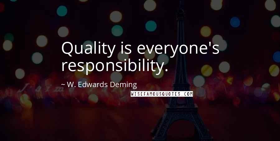 W. Edwards Deming Quotes: Quality is everyone's responsibility.