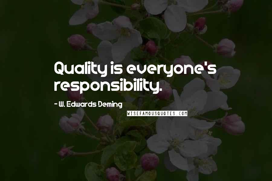 W. Edwards Deming Quotes: Quality is everyone's responsibility.