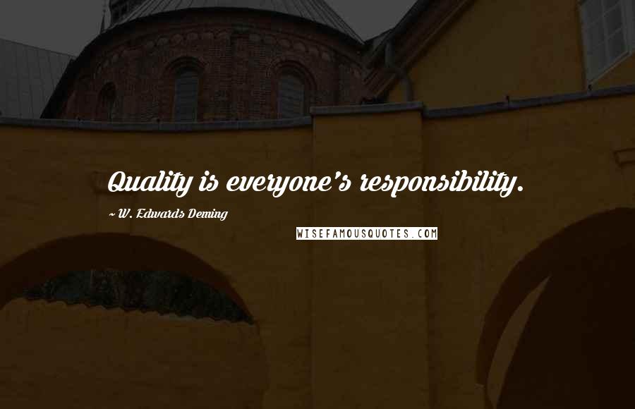 W. Edwards Deming Quotes: Quality is everyone's responsibility.