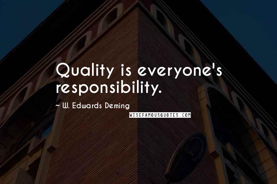 W. Edwards Deming Quotes: Quality is everyone's responsibility.