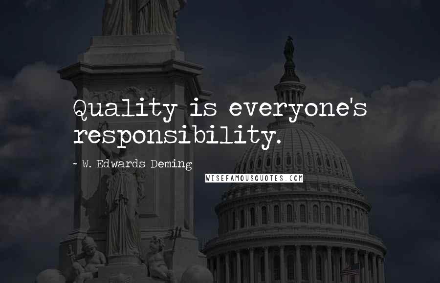 W. Edwards Deming Quotes: Quality is everyone's responsibility.