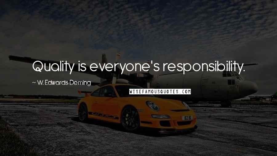 W. Edwards Deming Quotes: Quality is everyone's responsibility.