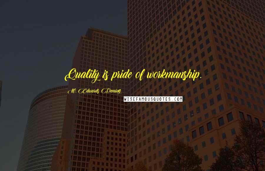 W. Edwards Deming Quotes: Quality is pride of workmanship.