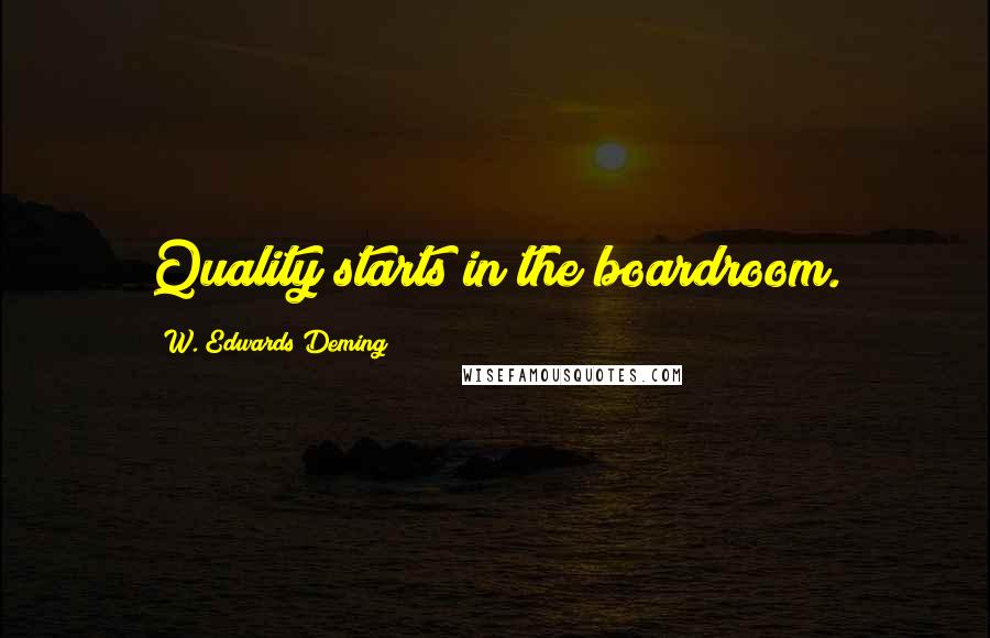 W. Edwards Deming Quotes: Quality starts in the boardroom.