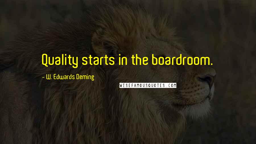 W. Edwards Deming Quotes: Quality starts in the boardroom.