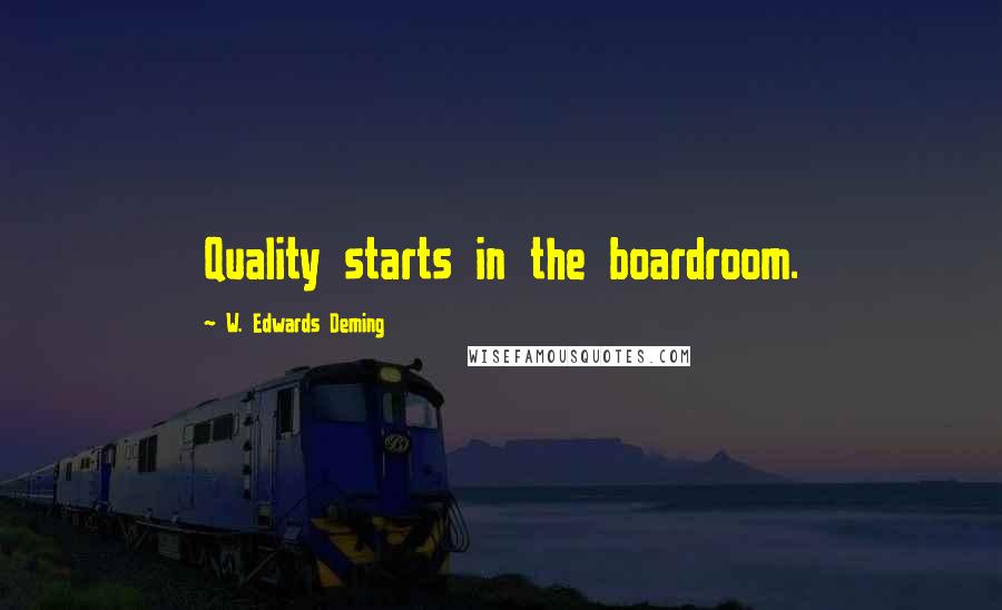 W. Edwards Deming Quotes: Quality starts in the boardroom.