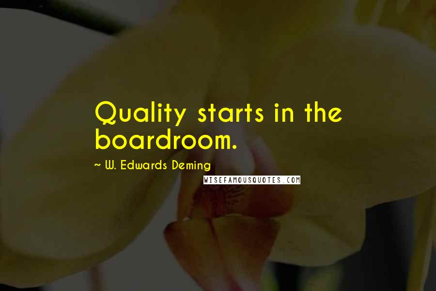 W. Edwards Deming Quotes: Quality starts in the boardroom.