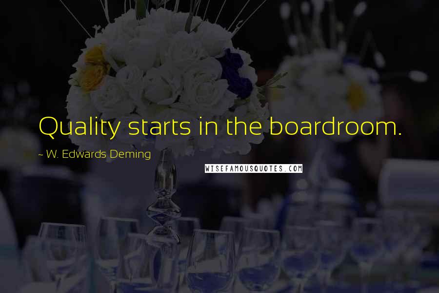 W. Edwards Deming Quotes: Quality starts in the boardroom.