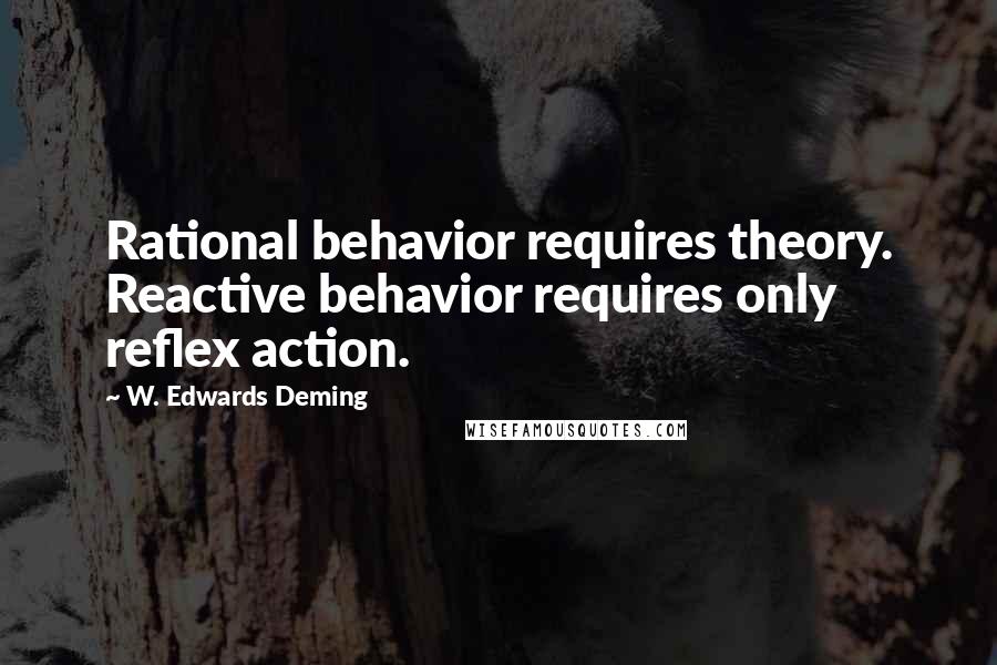 W. Edwards Deming Quotes: Rational behavior requires theory. Reactive behavior requires only reflex action.
