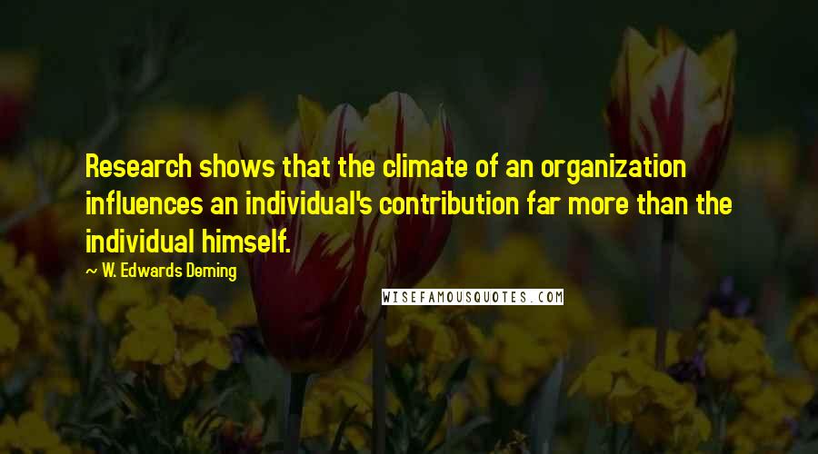 W. Edwards Deming Quotes: Research shows that the climate of an organization influences an individual's contribution far more than the individual himself.