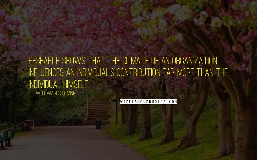 W. Edwards Deming Quotes: Research shows that the climate of an organization influences an individual's contribution far more than the individual himself.