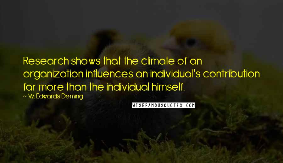 W. Edwards Deming Quotes: Research shows that the climate of an organization influences an individual's contribution far more than the individual himself.
