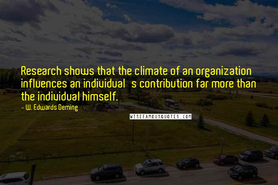 W. Edwards Deming Quotes: Research shows that the climate of an organization influences an individual's contribution far more than the individual himself.
