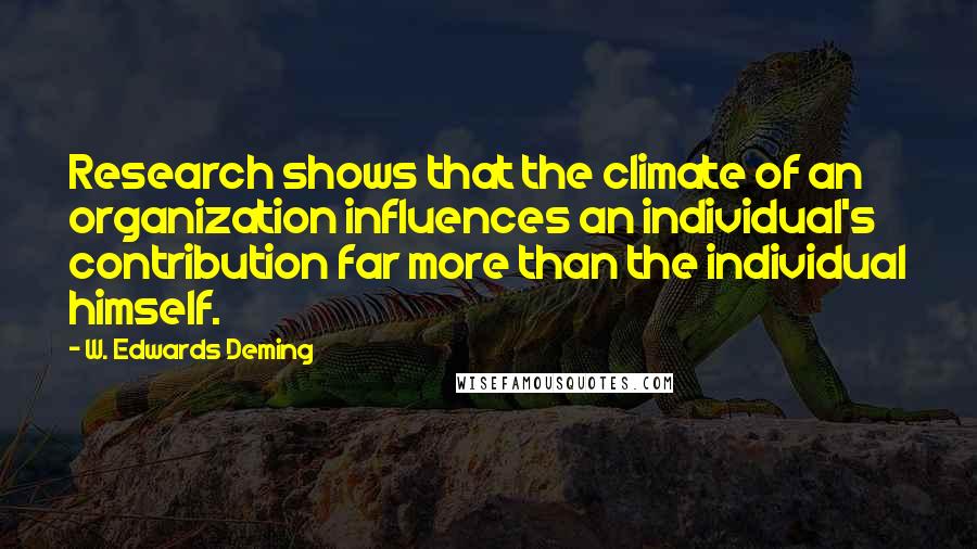 W. Edwards Deming Quotes: Research shows that the climate of an organization influences an individual's contribution far more than the individual himself.