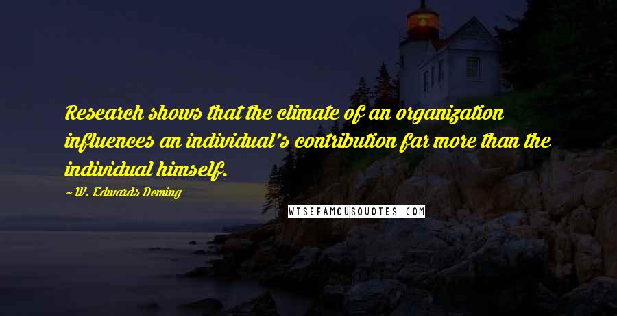 W. Edwards Deming Quotes: Research shows that the climate of an organization influences an individual's contribution far more than the individual himself.