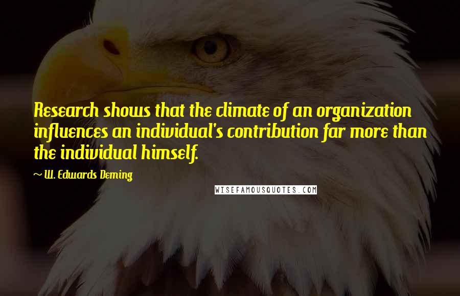 W. Edwards Deming Quotes: Research shows that the climate of an organization influences an individual's contribution far more than the individual himself.