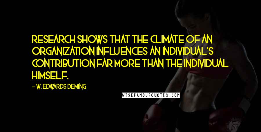 W. Edwards Deming Quotes: Research shows that the climate of an organization influences an individual's contribution far more than the individual himself.