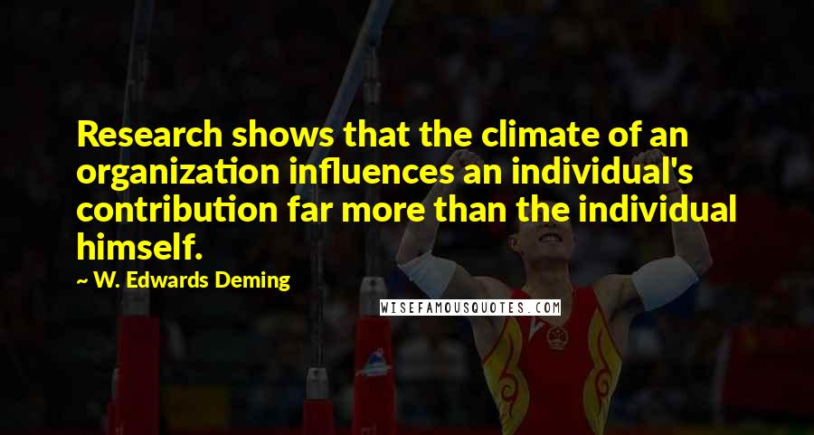 W. Edwards Deming Quotes: Research shows that the climate of an organization influences an individual's contribution far more than the individual himself.
